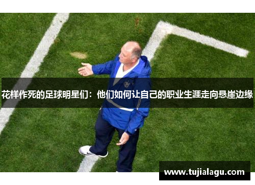花样作死的足球明星们：他们如何让自己的职业生涯走向悬崖边缘