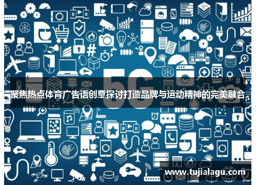 聚焦热点体育广告语创意探讨打造品牌与运动精神的完美融合