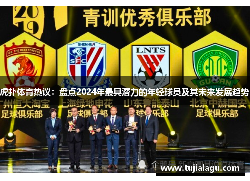 虎扑体育热议：盘点2024年最具潜力的年轻球员及其未来发展趋势