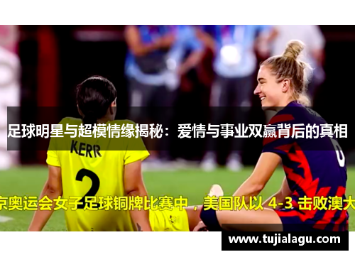 足球明星与超模情缘揭秘：爱情与事业双赢背后的真相