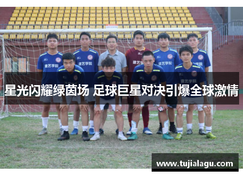 星光闪耀绿茵场 足球巨星对决引爆全球激情