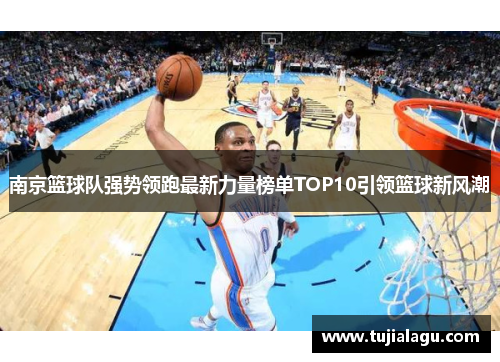 南京篮球队强势领跑最新力量榜单TOP10引领篮球新风潮