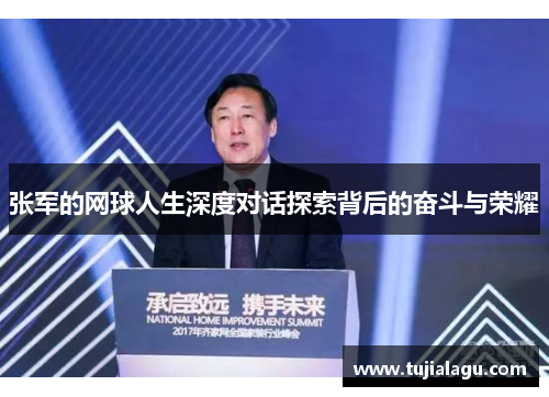 张军的网球人生深度对话探索背后的奋斗与荣耀