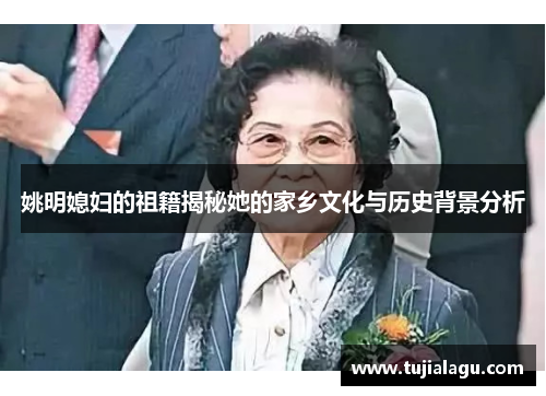 姚明媳妇的祖籍揭秘她的家乡文化与历史背景分析