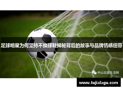 足球明星为何坚持不换球鞋揭秘背后的故事与品牌情感纽带