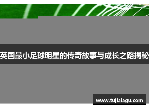 英国最小足球明星的传奇故事与成长之路揭秘