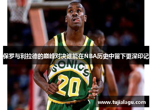 保罗与利拉德的巅峰对决谁能在NBA历史中留下更深印记