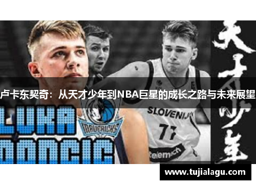 卢卡东契奇：从天才少年到NBA巨星的成长之路与未来展望