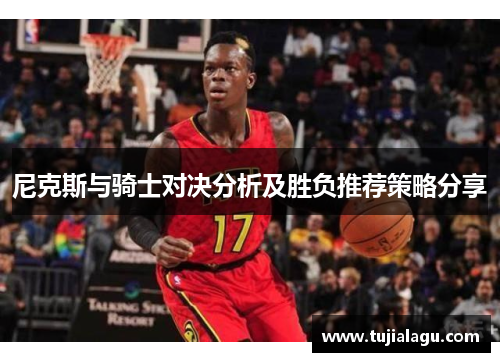 尼克斯与骑士对决分析及胜负推荐策略分享