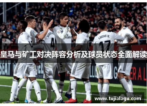 皇马与矿工对决阵容分析及球员状态全面解读