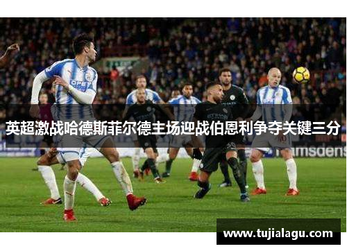 英超激战哈德斯菲尔德主场迎战伯恩利争夺关键三分