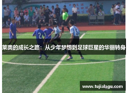 莱奥的成长之路：从少年梦想到足球巨星的华丽转身