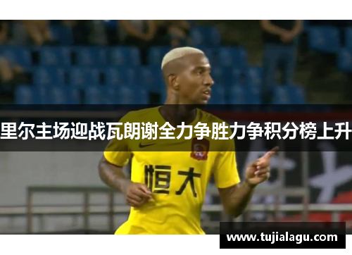 里尔主场迎战瓦朗谢全力争胜力争积分榜上升